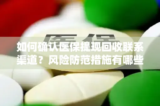 如何确认医保提现回收联系渠道？风险防范措施有哪些？